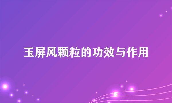 玉屏风颗粒的功效与作用