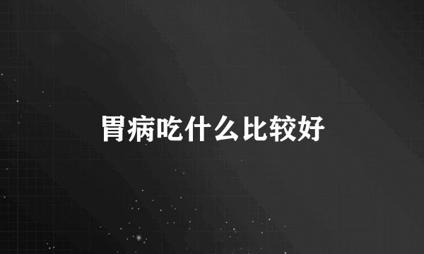 胃病吃什么比较好