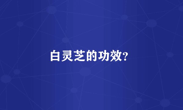 白灵芝的功效？