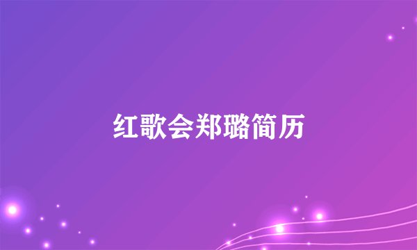红歌会郑璐简历