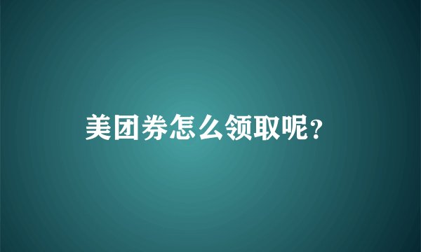 美团券怎么领取呢?