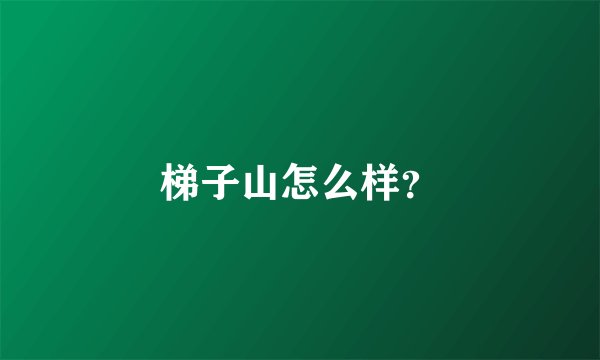 梯子山怎么样？