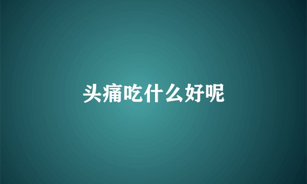 头痛吃什么好呢