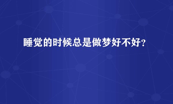 睡觉的时候总是做梦好不好？