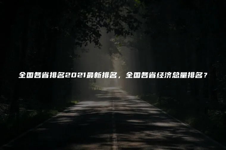 全国各省排名2021最新排名，全国各省经济总量排名？
