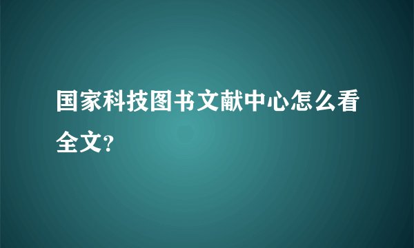 国家科技图书文献中心怎么看全文？