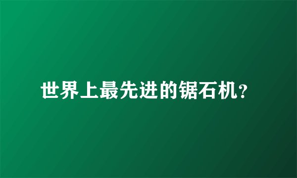 世界上最先进的锯石机？