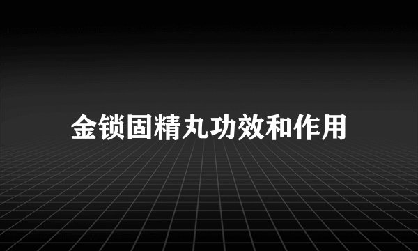 金锁固精丸功效和作用