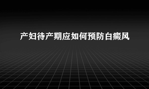 产妇待产期应如何预防白癜风
