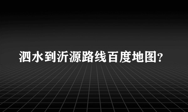 泗水到沂源路线百度地图？