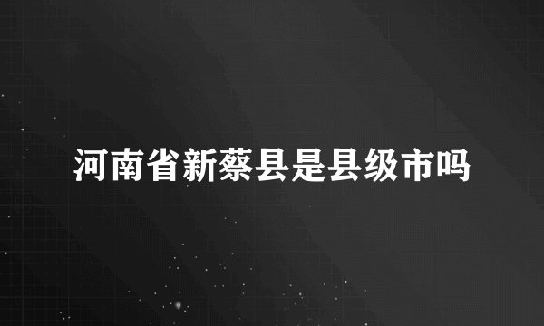 河南省新蔡县是县级市吗