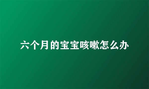 六个月的宝宝咳嗽怎么办