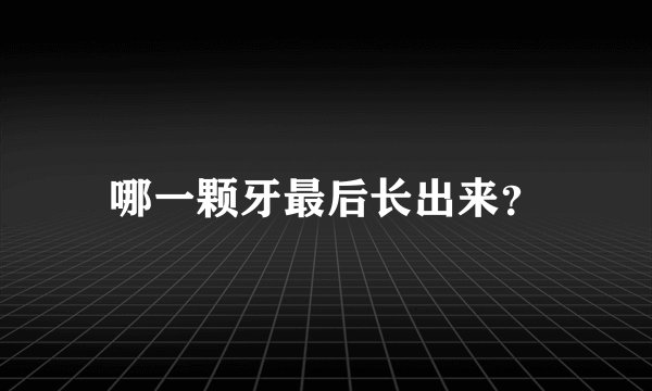 哪一颗牙最后长出来？