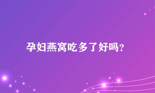 孕妇燕窝吃多了好吗？