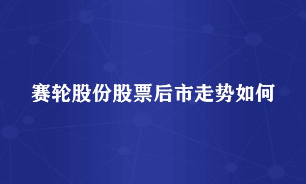 赛轮股份股票后市走势如何