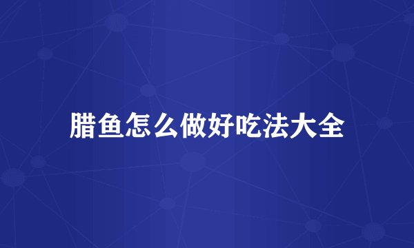 腊鱼怎么做好吃法大全