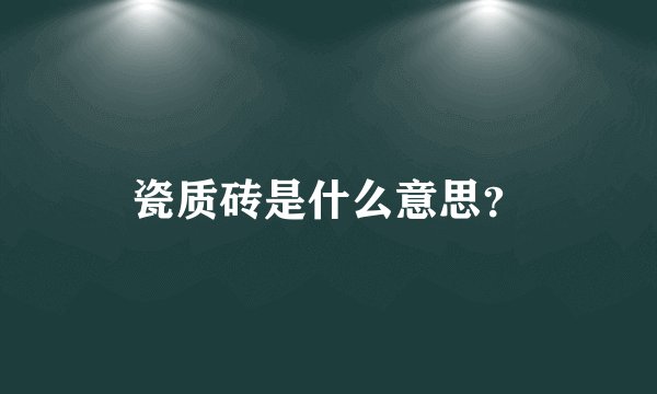 瓷质砖是什么意思？