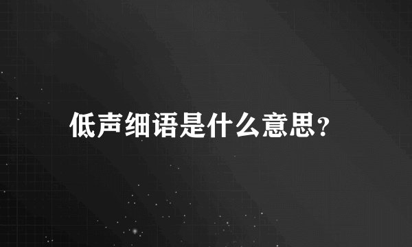 低声细语是什么意思？