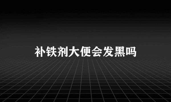 补铁剂大便会发黑吗