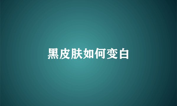黑皮肤如何变白
