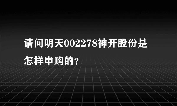 请问明天002278神开股份是怎样申购的？
