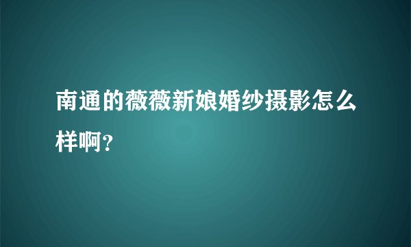 南通的薇薇新娘婚纱摄影怎么样啊？