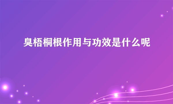 臭梧桐根作用与功效是什么呢