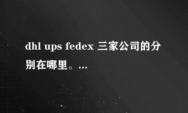 dhl ups fedex 三家公司的分别在哪里。去一些地方,例如