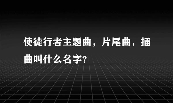 使徒行者主题曲,片尾曲,插曲叫什么名字?