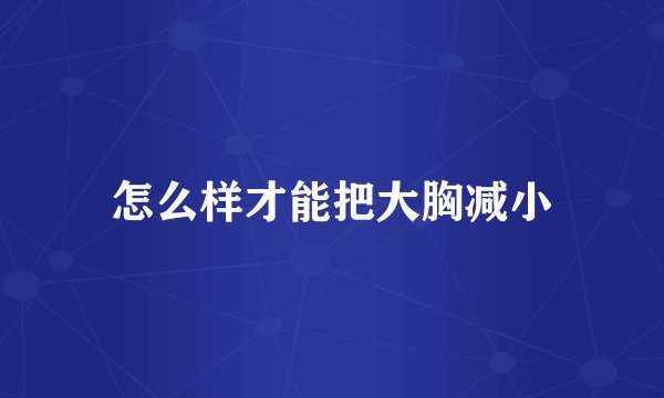 怎么样才能把大胸减小