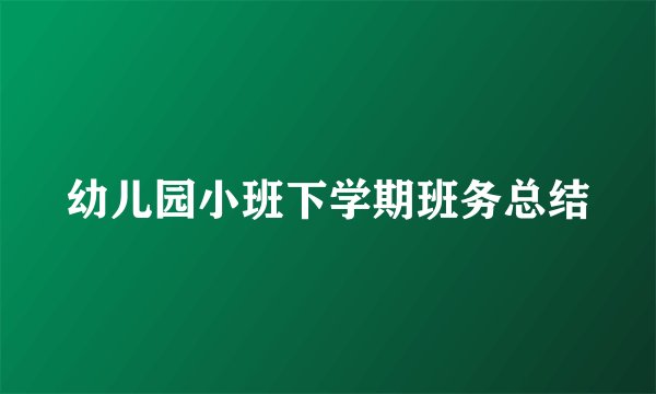 幼儿园小班下学期班务总结