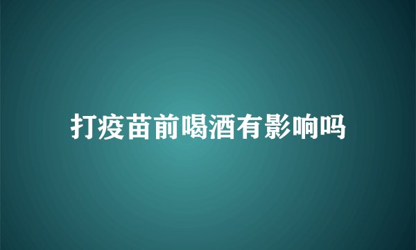打疫苗前喝酒有影响吗