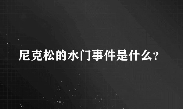 尼克松的水门事件是什么？