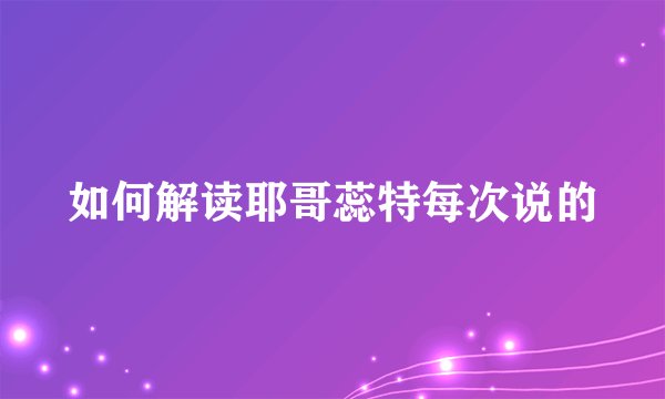 如何解读耶哥蕊特每次说的