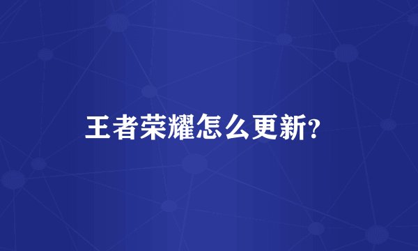 王者荣耀怎么更新？