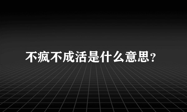 不疯不成活是什么意思？