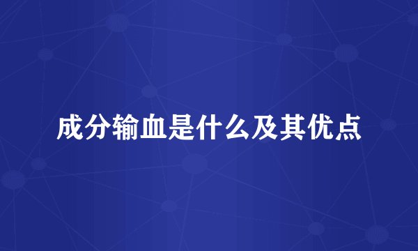 成分输血是什么及其优点