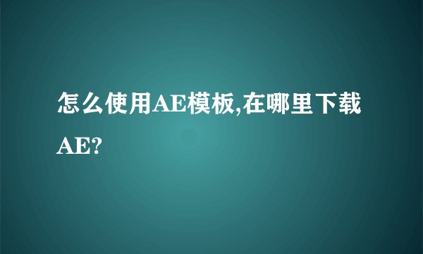 怎么使用AE模板,在哪里下载AE?