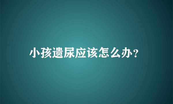 小孩遗尿应该怎么办？