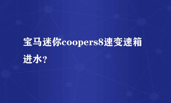 宝马迷你coopers8速变速箱进水？