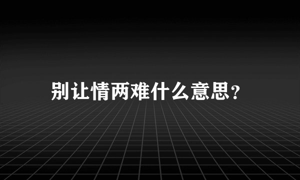 别让情两难什么意思？