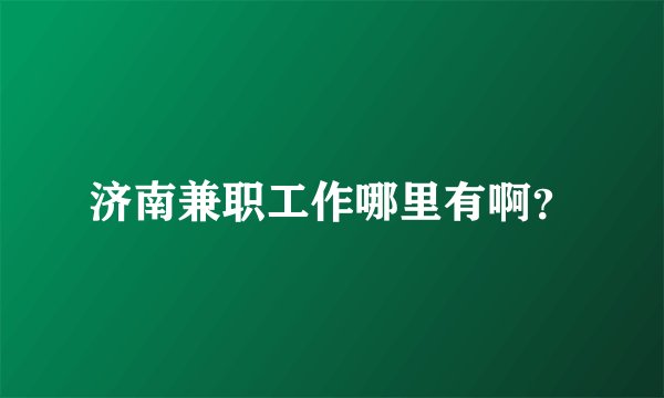 济南兼职工作哪里有啊？