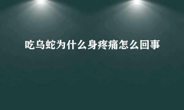 吃乌蛇为什么身疼痛怎么回事