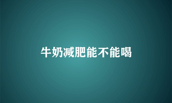 牛奶减肥能不能喝