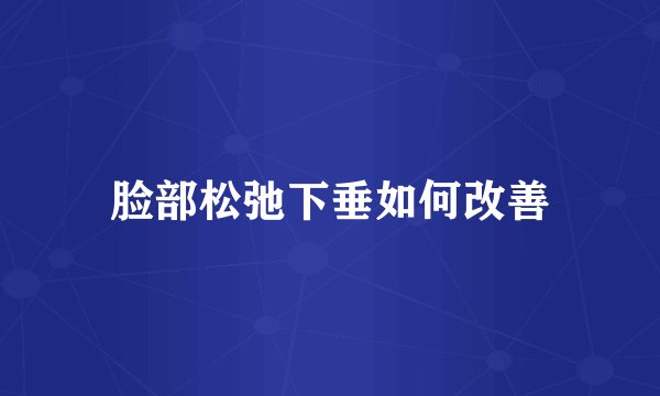 脸部松弛下垂如何改善