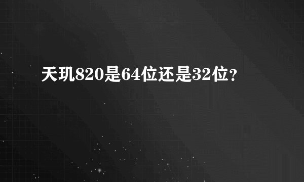 天玑820是64位还是32位?