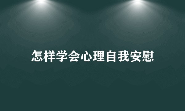 怎样学会心理自我安慰