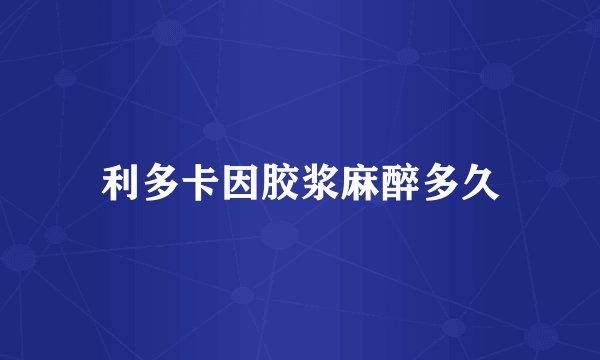 利多卡因胶浆麻醉多久