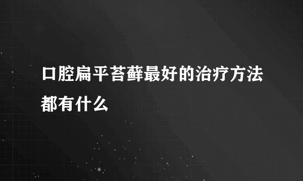 口腔扁平苔藓最好的治疗方法都有什么