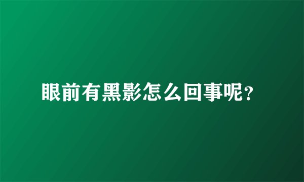 眼前有黑影怎么回事呢？